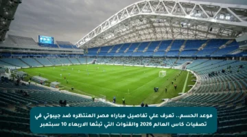 موعد الحسم.. تعرف على تفاصيل مباراة مصر المنتظرة ضد جيبوتي في تصفيات كأس العالم 2026 والقنوات التي تبثها الأربعاء 10 سبتمبر